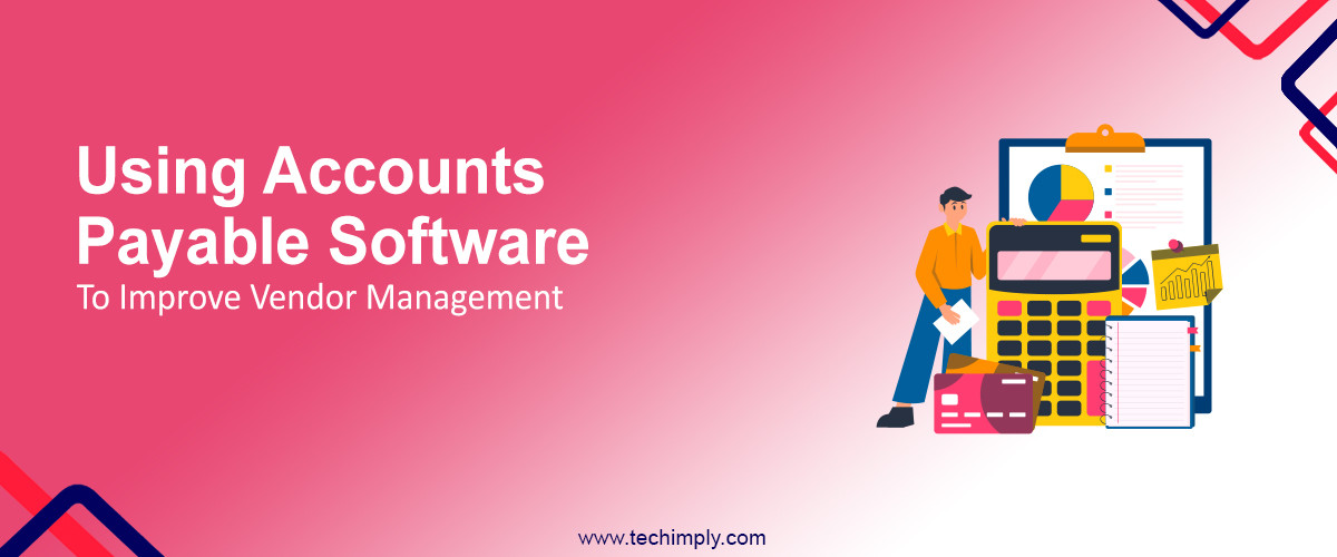 Using Accounts Payable Software to Improve Vendor Management